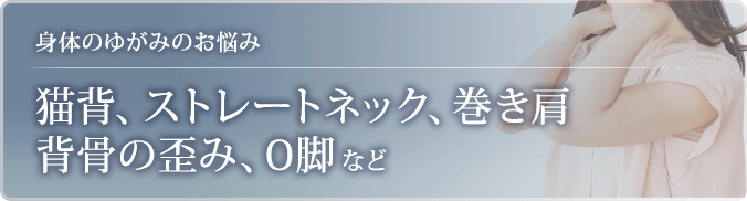 猫背、ストレートネック、巻き肩、背骨の歪み、O脚など