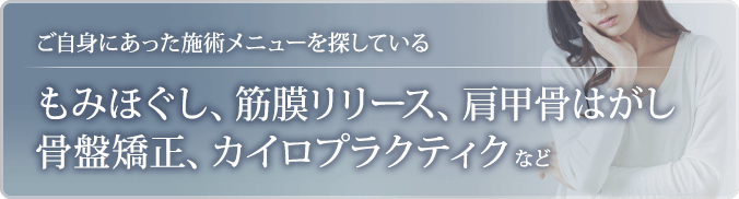 もみほぐし、筋膜リリース、肩甲骨はがし、骨盤矯正、カイロプラクティックなど