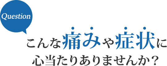 こんな痛みや症状に心当たりありませんか?